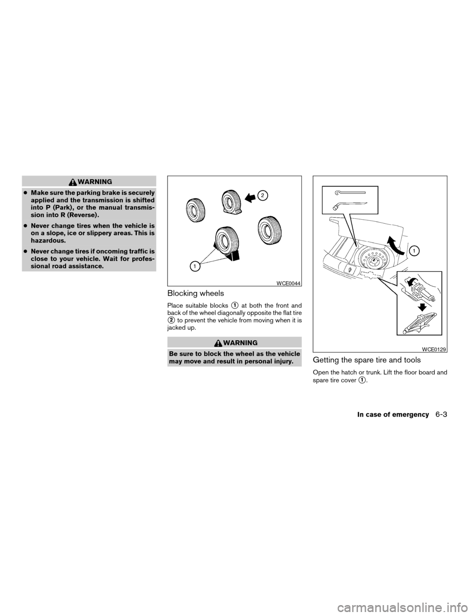 NISSAN VERSA 2008 1.G Service Manual WARNING
cMake sure the parking brake is securely
applied and the transmission is shifted
into P (Park) , or the manual transmis-
sion into R (Reverse) .
cNever change tires when the vehicle is
on a sl