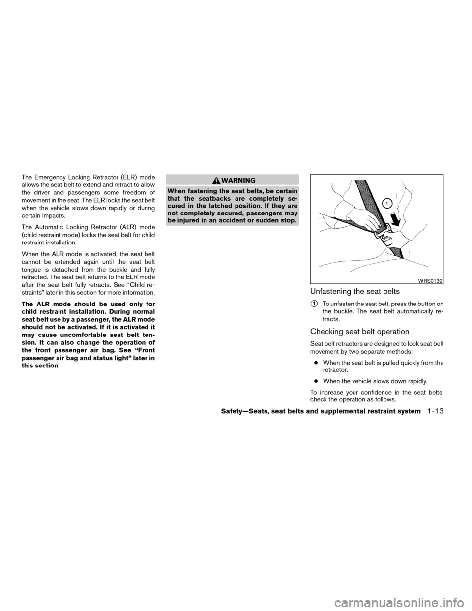 NISSAN VERSA 2008 1.G Owners Manual The Emergency Locking Retractor (ELR) mode
allows the seat belt to extend and retract to allow
the driver and passengers some freedom of
movement in the seat. The ELR locks the seat belt
when the vehi