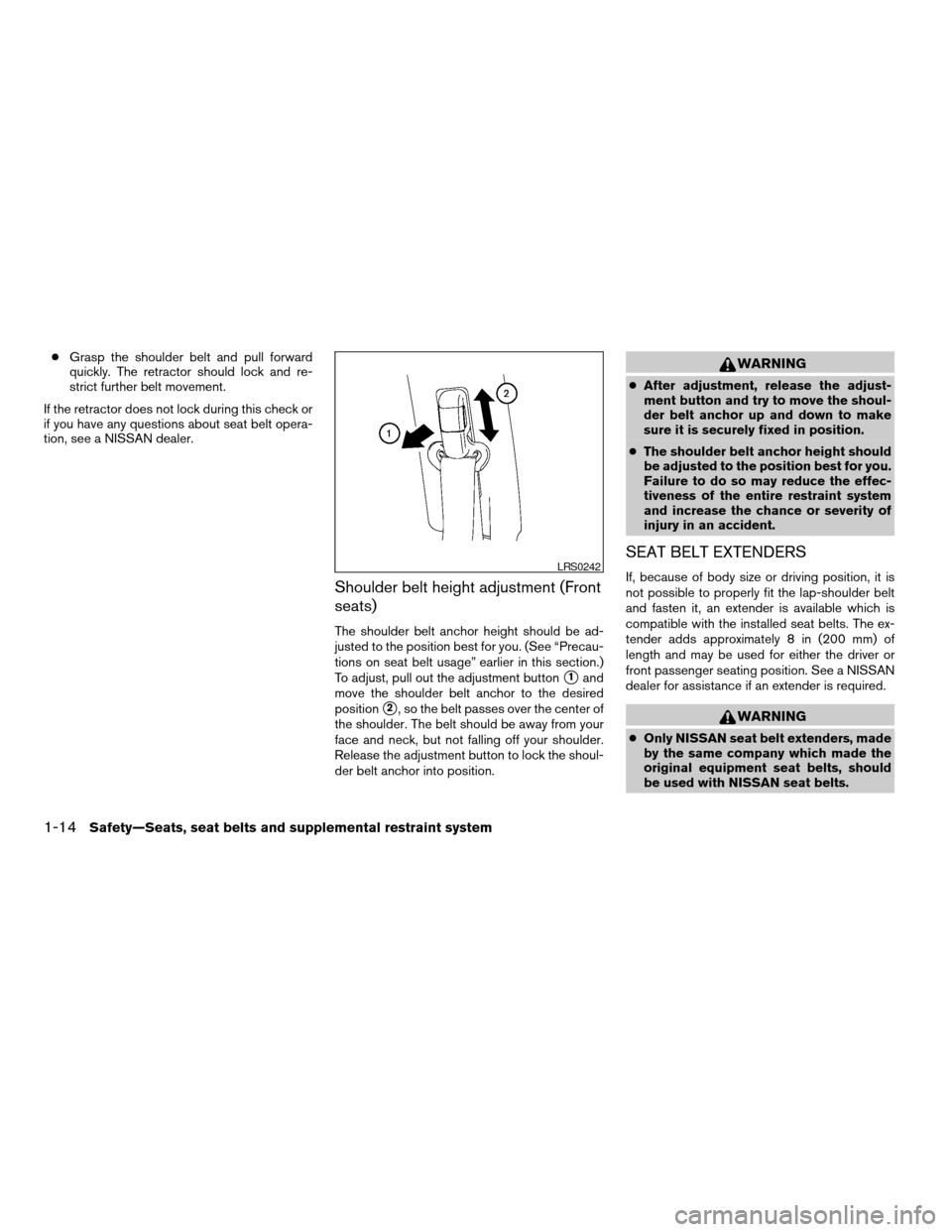 NISSAN VERSA 2008 1.G Owners Manual cGrasp the shoulder belt and pull forward
quickly. The retractor should lock and re-
strict further belt movement.
If the retractor does not lock during this check or
if you have any questions about s