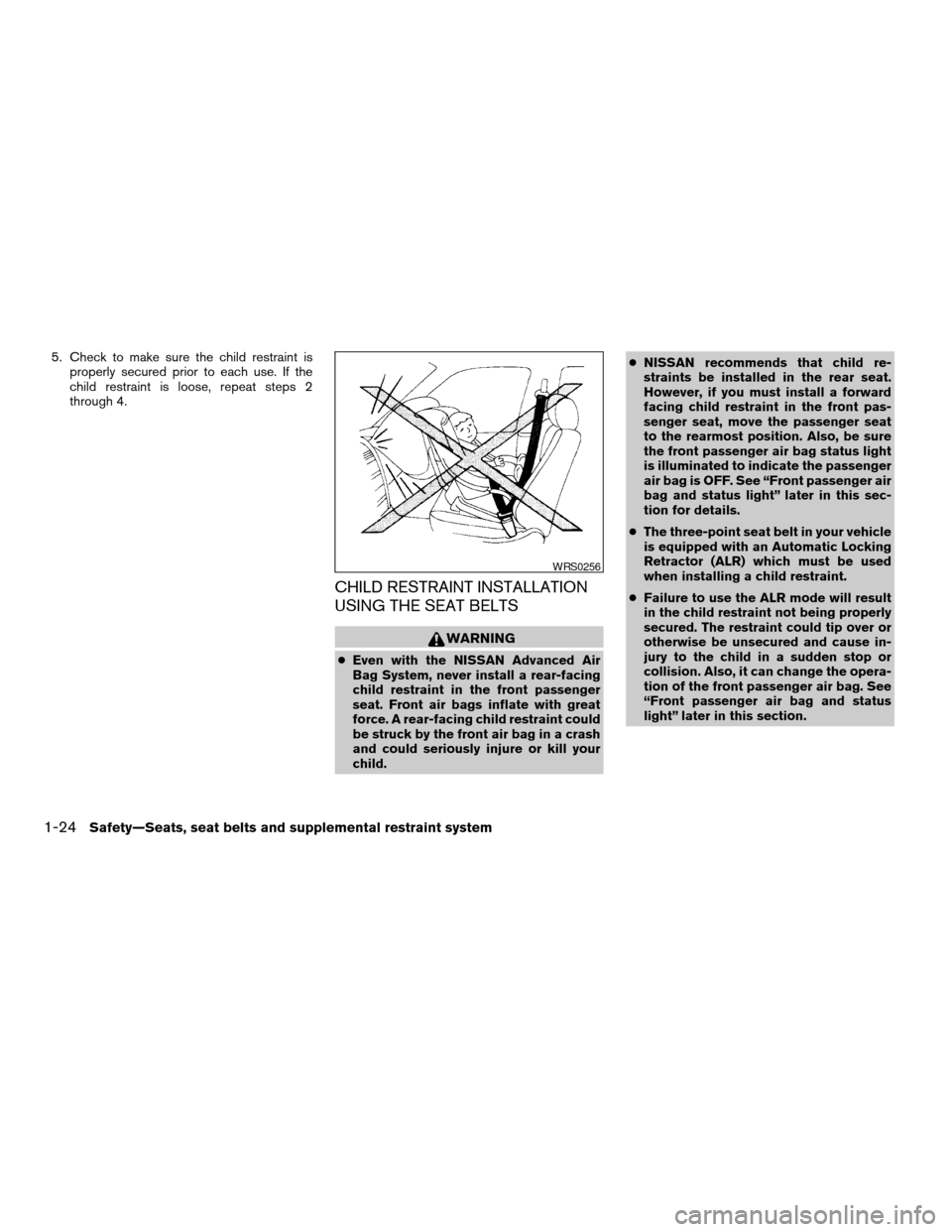 NISSAN VERSA 2008 1.G Owners Manual 5. Check to make sure the child restraint is
properly secured prior to each use. If the
child restraint is loose, repeat steps 2
through 4.
CHILD RESTRAINT INSTALLATION
USING THE SEAT BELTS
WARNING
cE