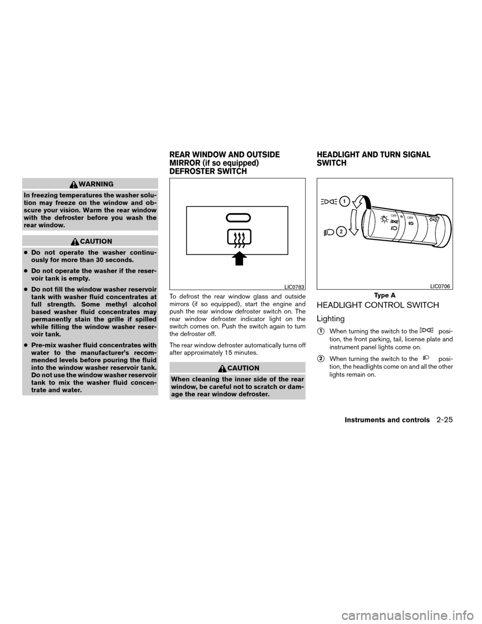 NISSAN XTERRA 2008 N50 / 2.G User Guide WARNING
In freezing temperatures the washer solu-
tion may freeze on the window and ob-
scure your vision. Warm the rear window
with the defroster before you wash the
rear window.
CAUTION
cDo not oper