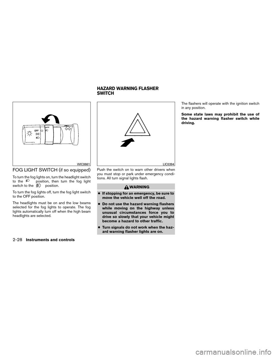 NISSAN XTERRA 2008 N50 / 2.G Owners Manual FOG LIGHT SWITCH (if so equipped)
To turn the fog lights on, turn the headlight switch
to theposition, then turn the fog light
switch to theposition.
To turn the fog lights off, turn the fog light swi NISSAN XTERRA 2008 N50 / 2.G Owners Manual FOG LIGHT SWITCH (if so equipped)
To turn the fog lights on, turn the headlight switch
to theposition, then turn the fog light
switch to theposition.
To turn the fog lights off, turn the fog light swi