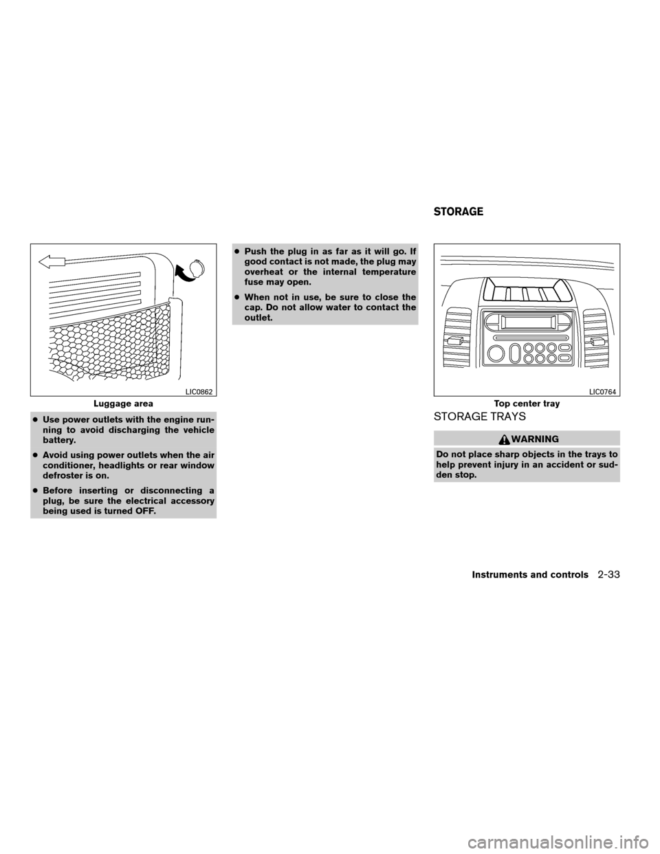 NISSAN XTERRA 2008 N50 / 2.G Owners Manual cUse power outlets with the engine run-
ning to avoid discharging the vehicle
battery.
cAvoid using power outlets when the air
conditioner, headlights or rear window
defroster is on.
cBefore inserting