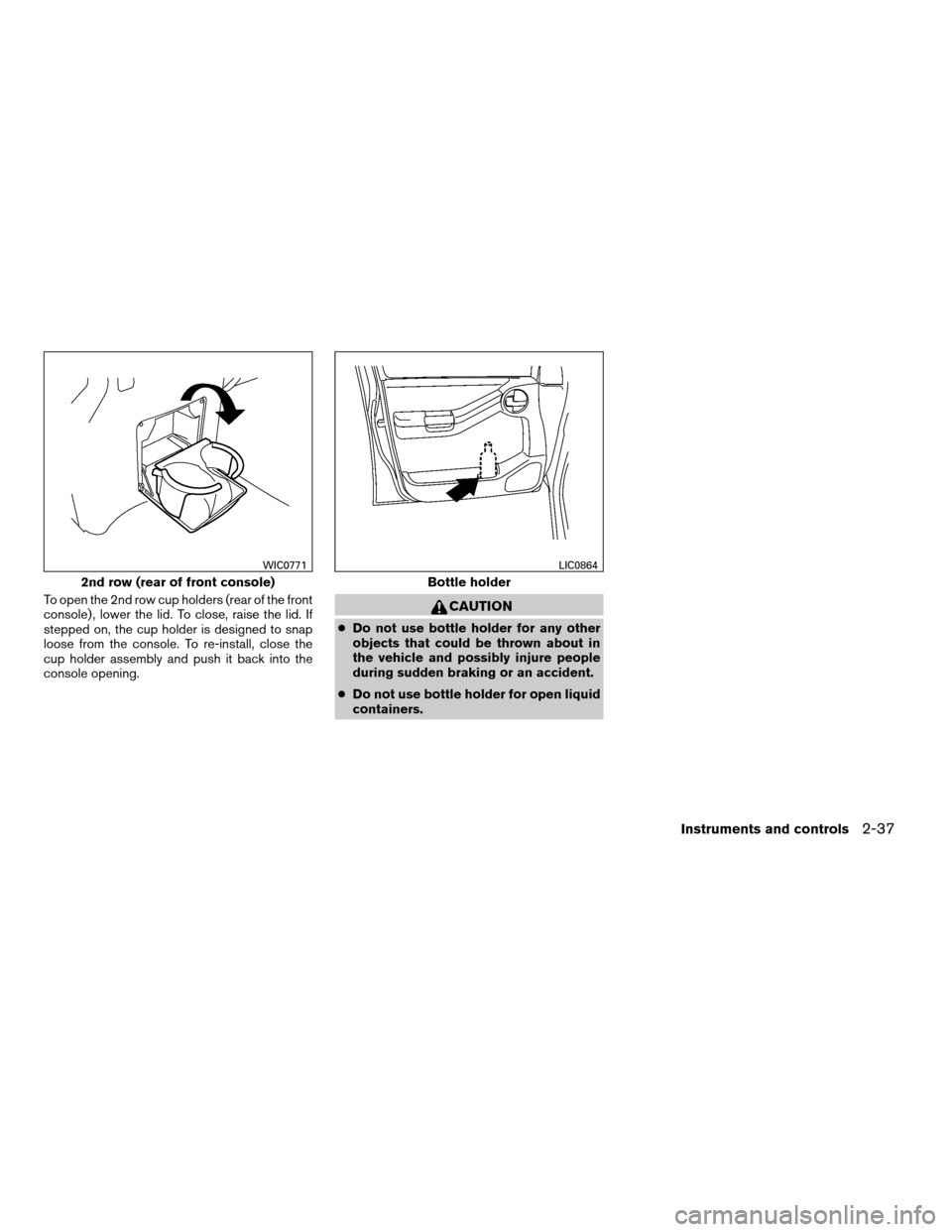 NISSAN XTERRA 2008 N50 / 2.G Owners Manual To open the 2nd row cup holders (rear of the front
console) , lower the lid. To close, raise the lid. If
stepped on, the cup holder is designed to snap
loose from the console. To re-install, close the NISSAN XTERRA 2008 N50 / 2.G Owners Manual To open the 2nd row cup holders (rear of the front
console) , lower the lid. To close, raise the lid. If
stepped on, the cup holder is designed to snap
loose from the console. To re-install, close the