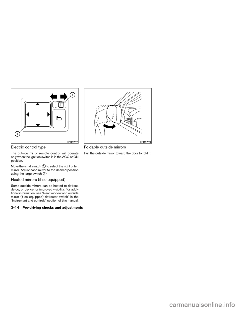 NISSAN XTERRA 2008 N50 / 2.G Owners Manual Electric control type
The outside mirror remote control will operate
only when the ignition switch is in the ACC or ON
position.
Move the small switch
s1to select the right or left
mirror. Adjust each