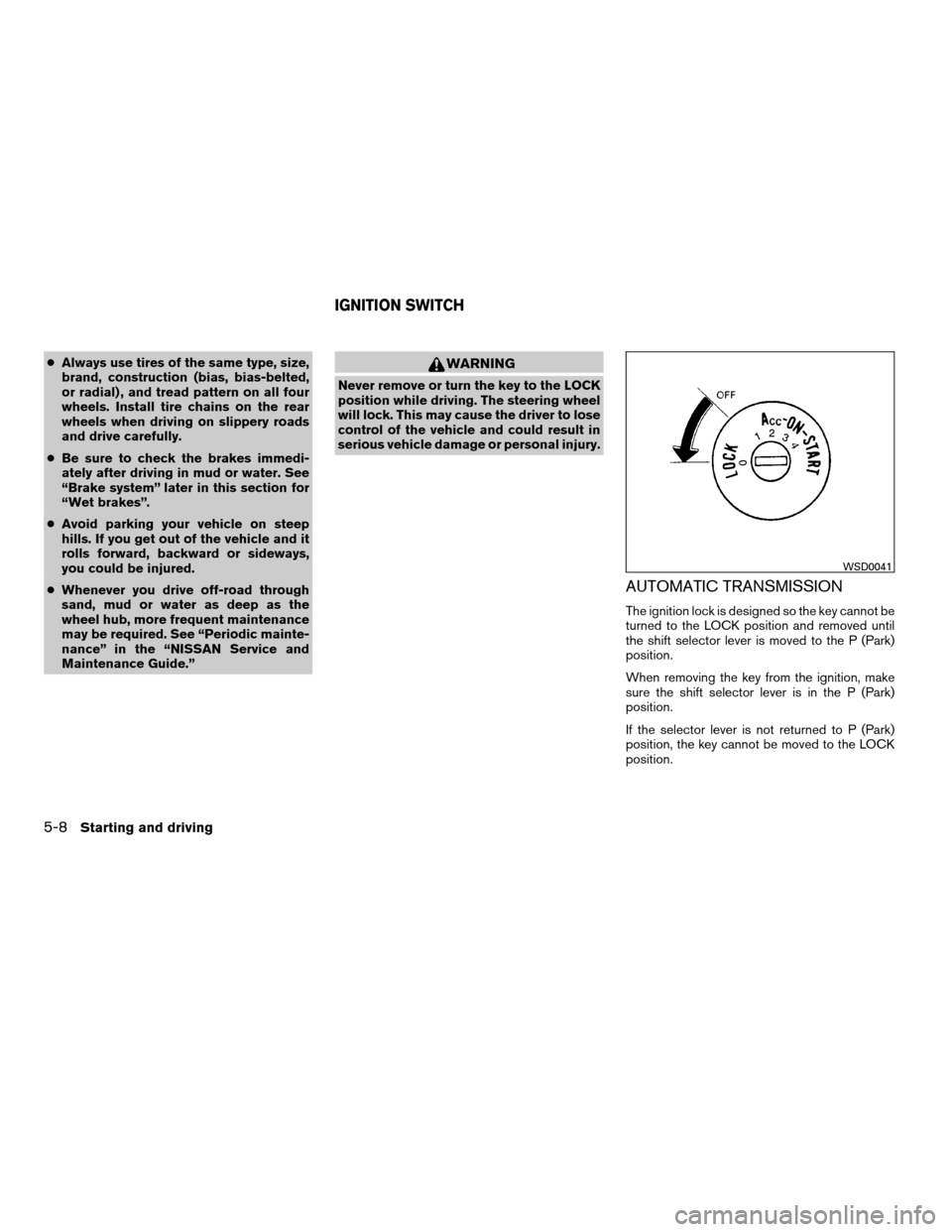 NISSAN XTERRA 2008 N50 / 2.G Owners Manual cAlways use tires of the same type, size,
brand, construction (bias, bias-belted,
or radial) , and tread pattern on all four
wheels. Install tire chains on the rear
wheels when driving on slippery roa