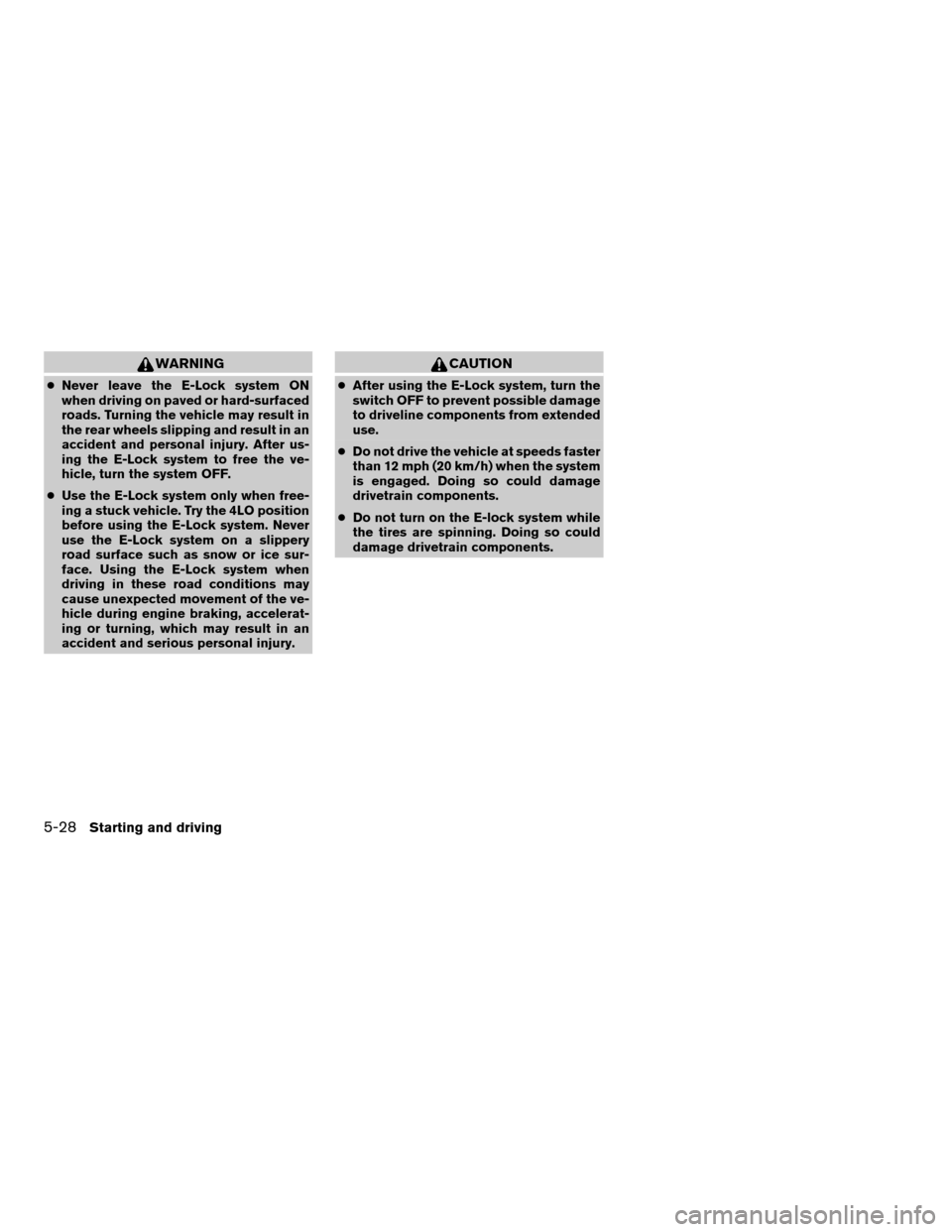 NISSAN XTERRA 2008 N50 / 2.G Owners Manual WARNING
cNever leave the E-Lock system ON
when driving on paved or hard-surfaced
roads. Turning the vehicle may result in
the rear wheels slipping and result in an
accident and personal injury. After 