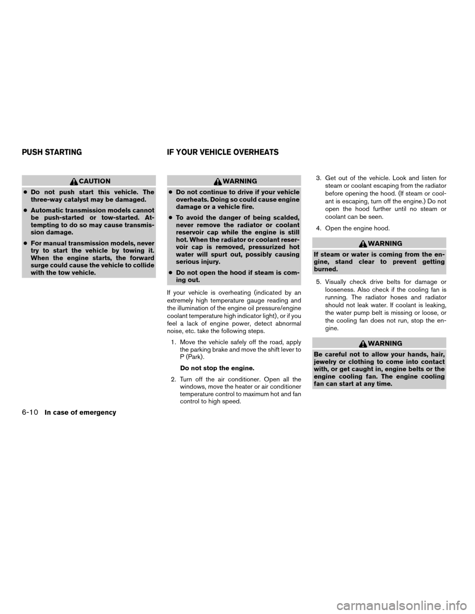 NISSAN XTERRA 2008 N50 / 2.G Owners Manual CAUTION
cDo not push start this vehicle. The
three-way catalyst may be damaged.
cAutomatic transmission models cannot
be push-started or tow-started. At-
tempting to do so may cause transmis-
sion dam