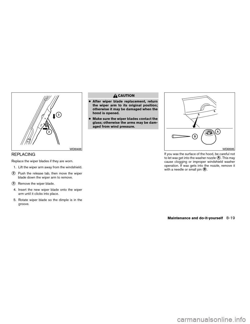 NISSAN XTERRA 2008 N50 / 2.G Owners Manual REPLACING
Replace the wiper blades if they are worn.
1. Lift the wiper arm away from the windshield.
s2Push the release tab, then move the wiper
blade down the wiper arm to remove.
s3Remove the wiper NISSAN XTERRA 2008 N50 / 2.G Owners Manual REPLACING
Replace the wiper blades if they are worn.
1. Lift the wiper arm away from the windshield.
s2Push the release tab, then move the wiper
blade down the wiper arm to remove.
s3Remove the wiper
