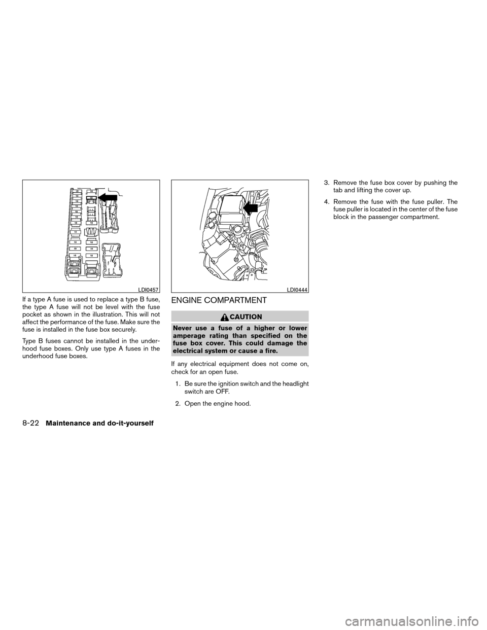 NISSAN XTERRA 2008 N50 / 2.G Owners Manual If a type A fuse is used to replace a type B fuse,
the type A fuse will not be level with the fuse
pocket as shown in the illustration. This will not
affect the performance of the fuse. Make sure the
NISSAN XTERRA 2008 N50 / 2.G Owners Manual If a type A fuse is used to replace a type B fuse,
the type A fuse will not be level with the fuse
pocket as shown in the illustration. This will not
affect the performance of the fuse. Make sure the