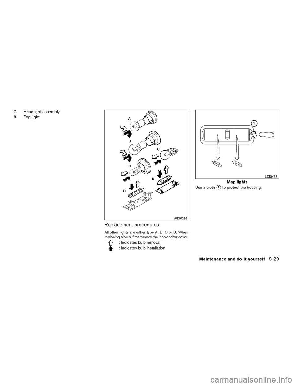 NISSAN XTERRA 2008 N50 / 2.G Owners Manual 7. Headlight assembly
8. Fog light
Replacement procedures
All other lights are either type A, B, C or D. When
replacing a bulb, first remove the lens and/or cover.
: Indicates bulb removal
: Indicates