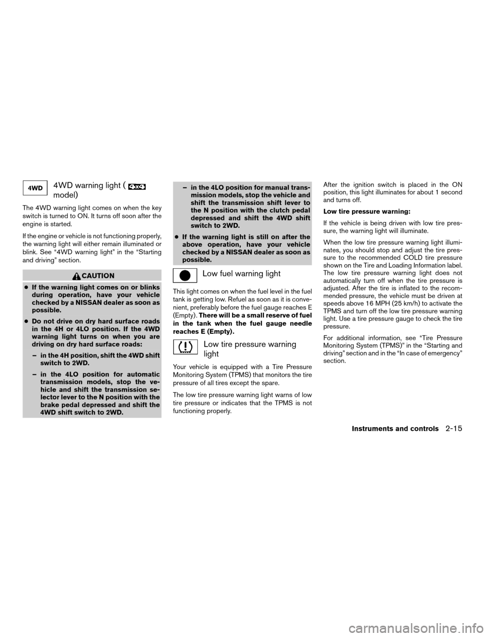 NISSAN XTERRA 2008 N50 / 2.G Owners Manual 4WD warning light (
model)
The 4WD warning light comes on when the key
switch is turned to ON. It turns off soon after the
engine is started.
If the engine or vehicle is not functioning properly,
the 