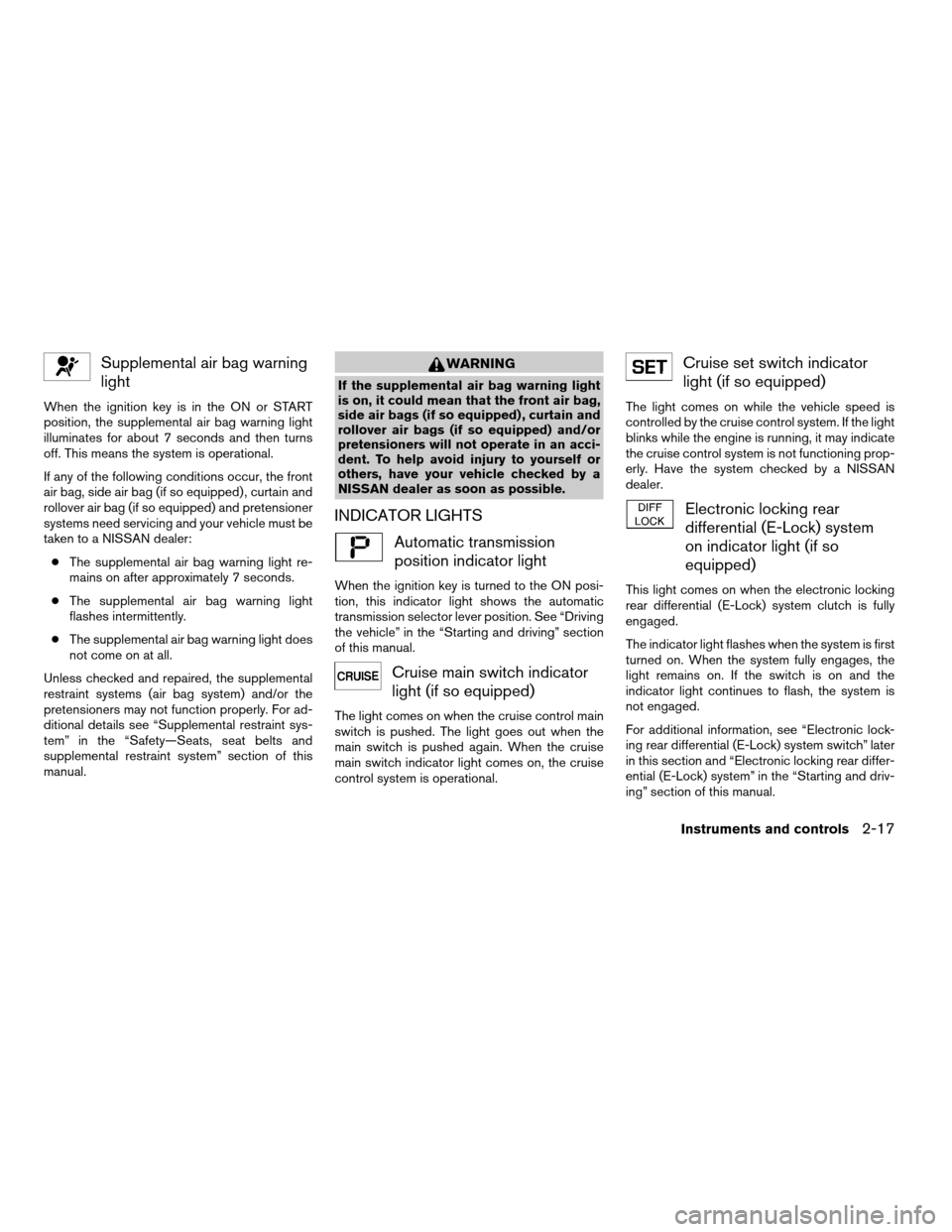 NISSAN XTERRA 2008 N50 / 2.G Owners Manual Supplemental air bag warning
light
When the ignition key is in the ON or START
position, the supplemental air bag warning light
illuminates for about 7 seconds and then turns
off. This means the syste