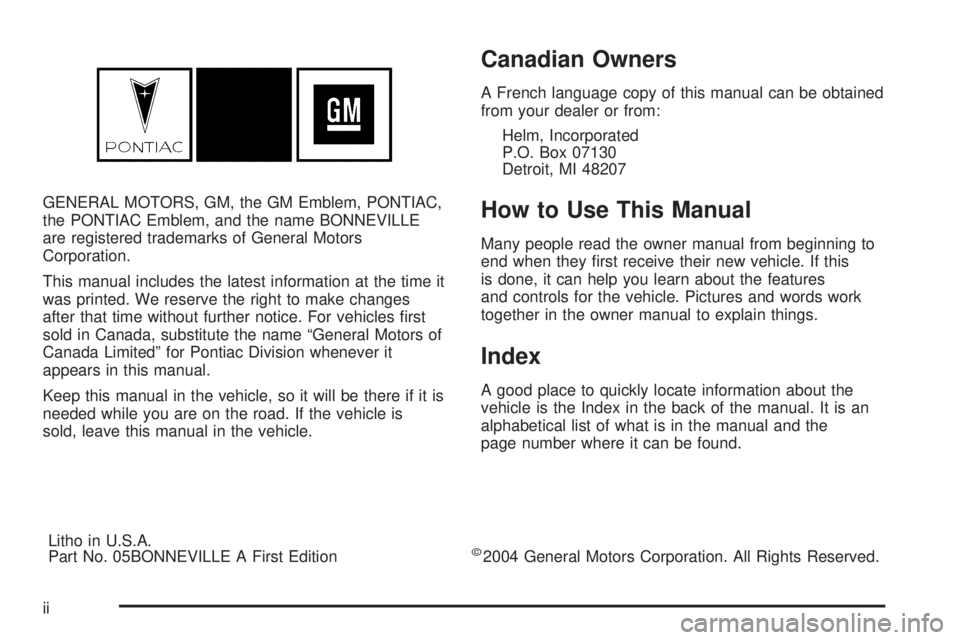 PONTIAC BONNEVILLE 2005  Owners Manual GENERAL MOTORS, GM, the GM Emblem, PONTIAC,
the PONTIAC Emblem, and the name BONNEVILLE
are registered trademarks of General Motors
Corporation.
This manual includes the latest information at the time