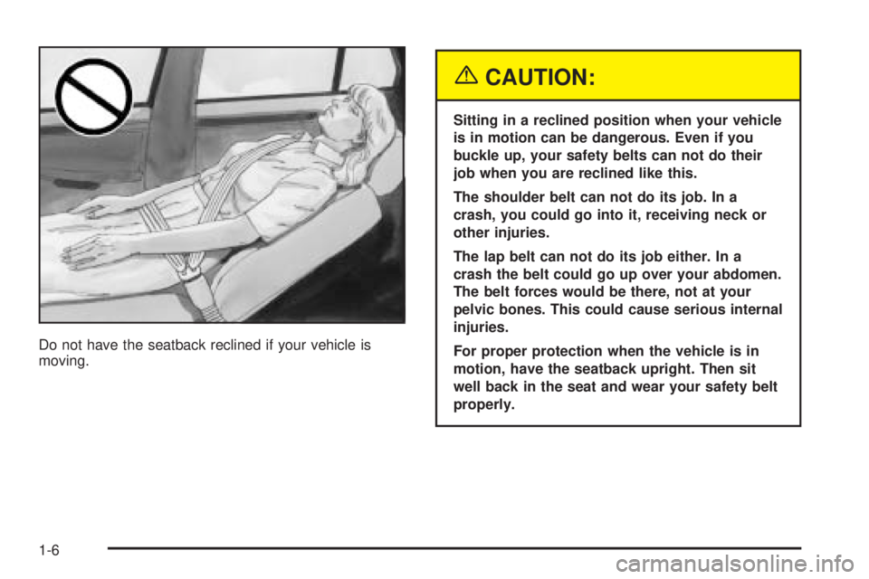 PONTIAC BONNEVILLE 2005 User Guide Do not have the seatback reclined if your vehicle is
moving.
{CAUTION:
Sitting in a reclined position when your vehicle
is in motion can be dangerous. Even if you
buckle up, your safety belts can not PONTIAC BONNEVILLE 2005 User Guide Do not have the seatback reclined if your vehicle is
moving.
{CAUTION:
Sitting in a reclined position when your vehicle
is in motion can be dangerous. Even if you
buckle up, your safety belts can not