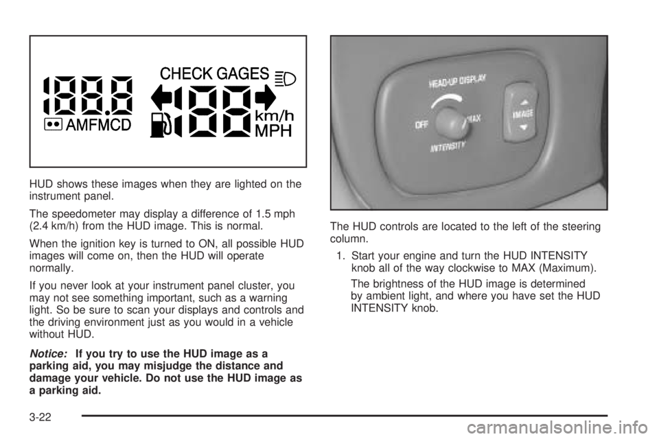PONTIAC BONNEVILLE 2005  Owners Manual HUD shows these images when they are lighted on the
instrument panel.
The speedometer may display a difference of 1.5 mph
(2.4 km/h) from the HUD image. This is normal.
When the ignition key is turned