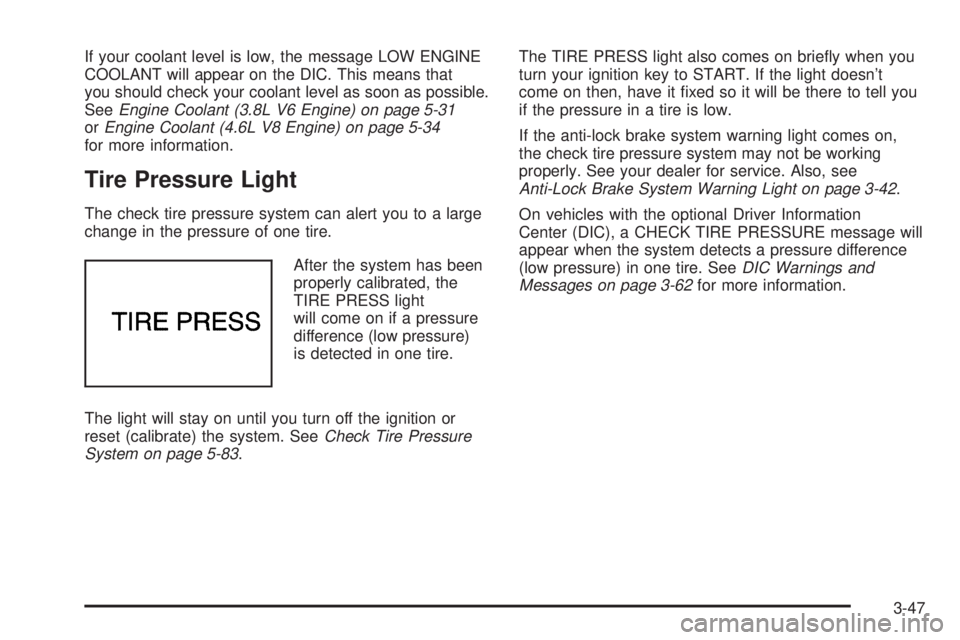 PONTIAC BONNEVILLE 2005  Owners Manual If your coolant level is low, the message LOW ENGINE
COOLANT will appear on the DIC. This means that
you should check your coolant level as soon as possible.
SeeEngine Coolant (3.8L V6 Engine) on page