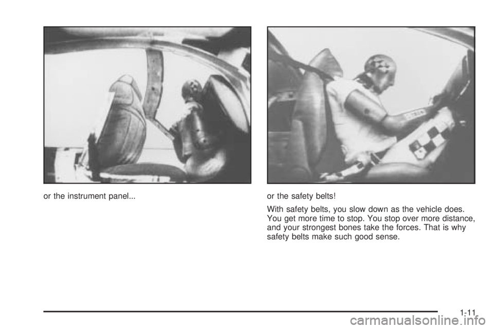PONTIAC BONNEVILLE 2005 User Guide or the instrument panel... or the safety belts!
With safety belts, you slow down as the vehicle does.
You get more time to stop. You stop over more distance,
and your strongest bones take the forces. PONTIAC BONNEVILLE 2005 User Guide or the instrument panel... or the safety belts!
With safety belts, you slow down as the vehicle does.
You get more time to stop. You stop over more distance,
and your strongest bones take the forces.