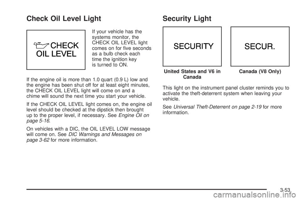 PONTIAC BONNEVILLE 2005  Owners Manual Check Oil Level Light
If your vehicle has the
systems monitor, the
CHECK OIL LEVEL light
comes on for �ve seconds
as a bulb check each
time the ignition key
is turned to ON.
If the engine oil is more 