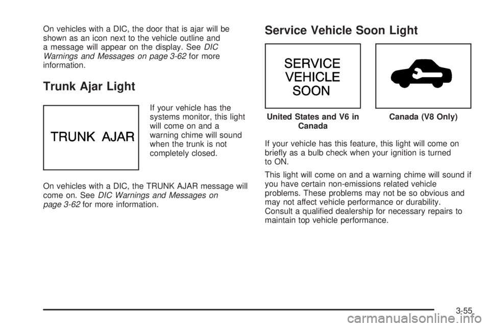 PONTIAC BONNEVILLE 2005  Owners Manual On vehicles with a DIC, the door that is ajar will be
shown as an icon next to the vehicle outline and
a message will appear on the display. SeeDIC
Warnings and Messages on page 3-62for more
informati