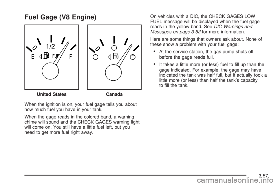 PONTIAC BONNEVILLE 2005  Owners Manual Fuel Gage (V8 Engine)
When the ignition is on, your fuel gage tells you about
how much fuel you have in your tank.
When the gage reads in the colored band, a warning
chime will sound and the CHECK GAG