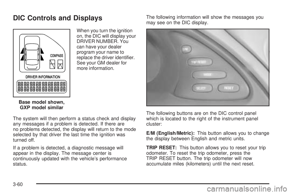 PONTIAC BONNEVILLE 2005  Owners Manual DIC Controls and Displays
When you turn the ignition
on, the DIC will display your
DRIVER NUMBER. You
can have your dealer
program your name to
replace the driver identi�er.
See your GM dealer for
mor