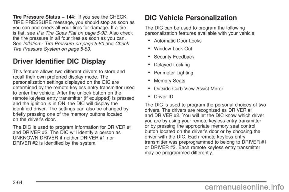 PONTIAC BONNEVILLE 2005  Owners Manual Tire Pressure Status – 144:If you see the CHECK
TIRE PRESSURE message, you should stop as soon as
you can and check all your tires for damage. If a tire
is �at, seeIf a Tire Goes Flat on page 5-92. 