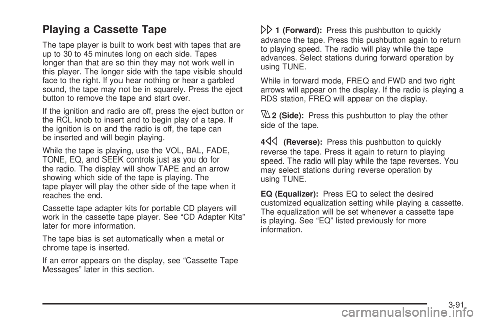 PONTIAC BONNEVILLE 2005  Owners Manual Playing a Cassette Tape
The tape player is built to work best with tapes that are
up to 30 to 45 minutes long on each side. Tapes
longer than that are so thin they may not work well in
this player. Th