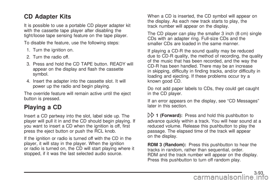 PONTIAC BONNEVILLE 2005  Owners Manual CD Adapter Kits
It is possible to use a portable CD player adapter kit
with the cassette tape player after disabling the
tight/loose tape sensing feature on the tape player.
To disable the feature, us