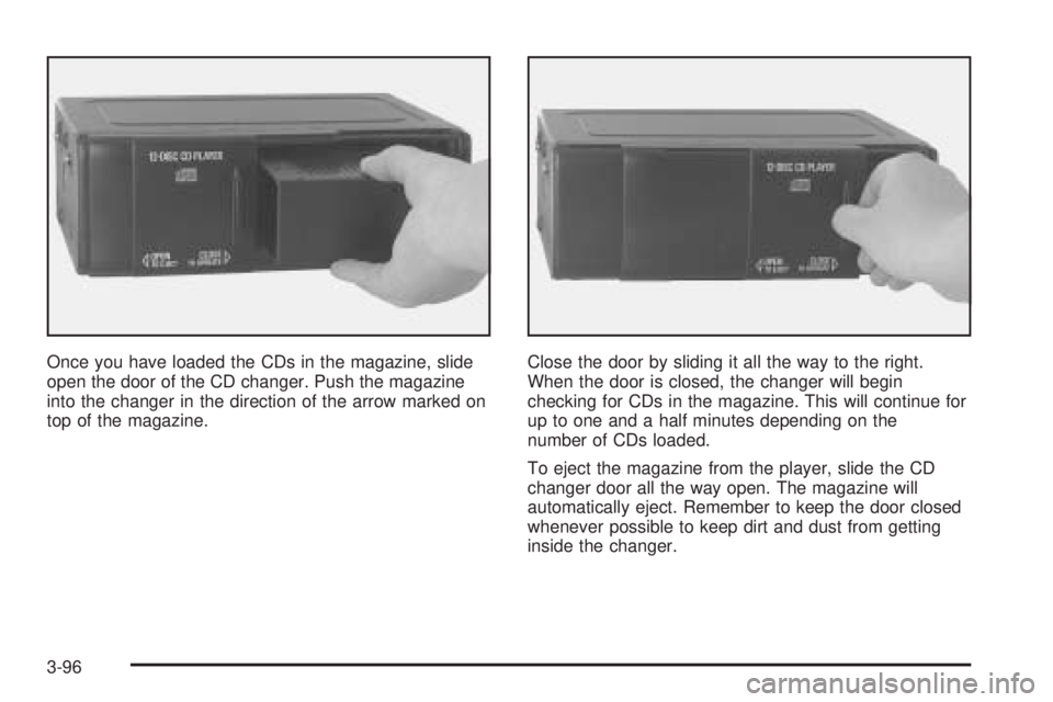 PONTIAC BONNEVILLE 2005  Owners Manual Once you have loaded the CDs in the magazine, slide
open the door of the CD changer. Push the magazine
into the changer in the direction of the arrow marked on
top of the magazine.Close the door by sl