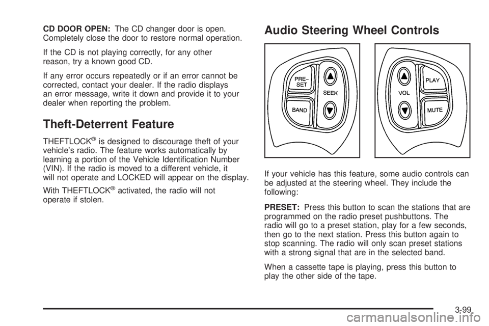 PONTIAC BONNEVILLE 2005  Owners Manual CD DOOR OPEN:The CD changer door is open.
Completely close the door to restore normal operation.
If the CD is not playing correctly, for any other
reason, try a known good CD.
If any error occurs repe