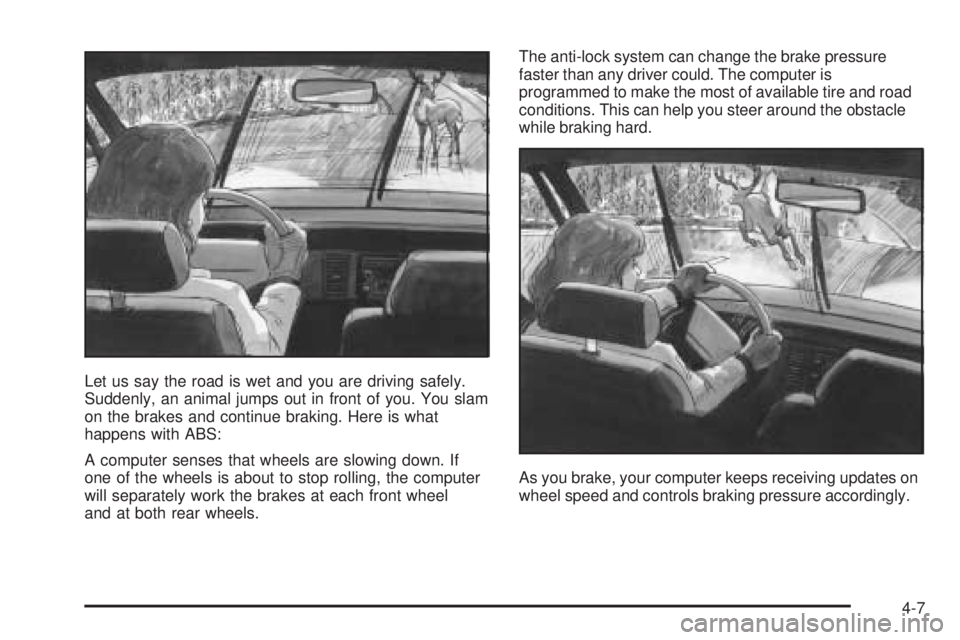 PONTIAC BONNEVILLE 2005  Owners Manual Let us say the road is wet and you are driving safely.
Suddenly, an animal jumps out in front of you. You slam
on the brakes and continue braking. Here is what
happens with ABS:
A computer senses that