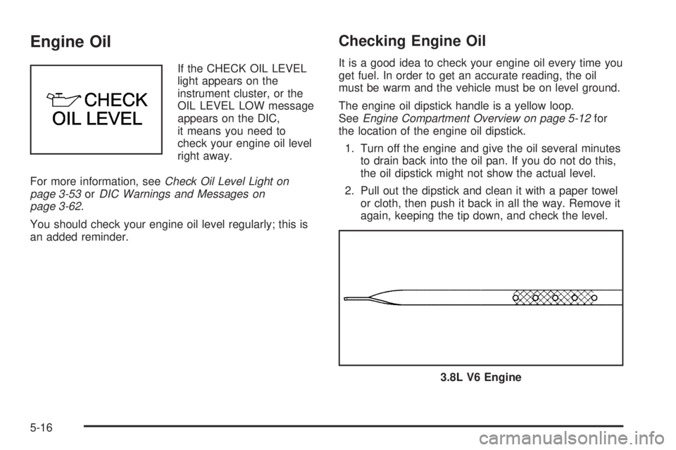 PONTIAC BONNEVILLE 2005  Owners Manual Engine Oil
If the CHECK OIL LEVEL
light appears on the
instrument cluster, or the
OIL LEVEL LOW message
appears on the DIC,
it means you need to
check your engine oil level
right away.
For more inform