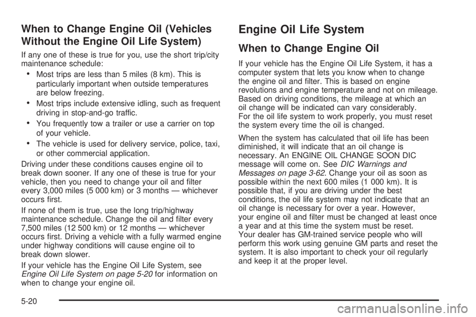 PONTIAC BONNEVILLE 2005  Owners Manual When to Change Engine Oil (Vehicles
Without the Engine Oil Life System)
If any one of these is true for you, use the short trip/city
maintenance schedule:
Most trips are less than 5 miles (8 km). Thi