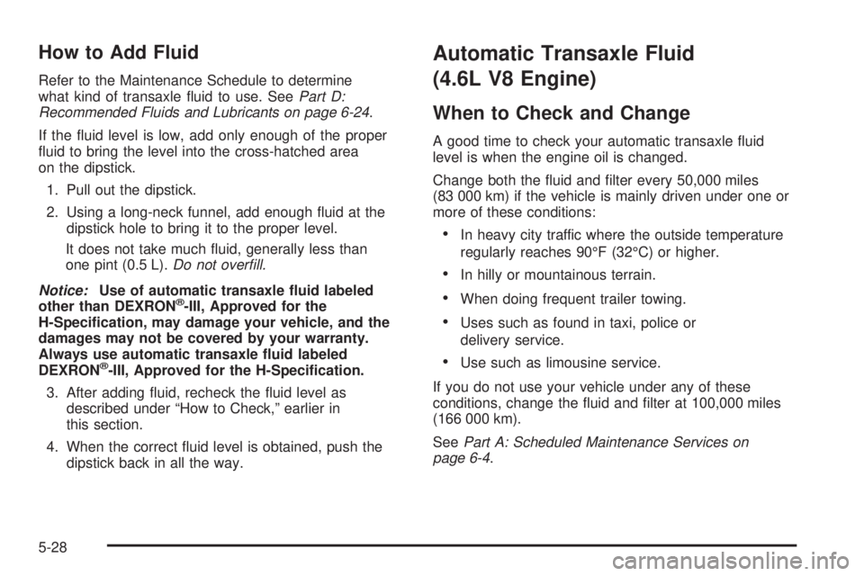 PONTIAC BONNEVILLE 2005  Owners Manual How to Add Fluid
Refer to the Maintenance Schedule to determine
what kind of transaxle �uid to use. SeePart D:
Recommended Fluids and Lubricants on page 6-24.
If the �uid level is low, add only enough