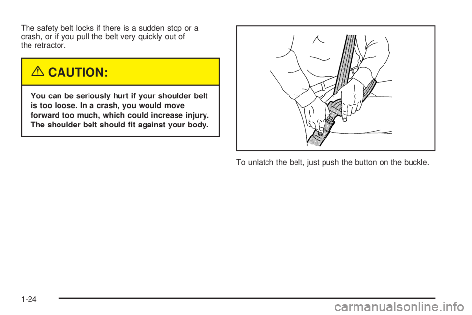 PONTIAC BONNEVILLE 2005 Owners Manual The safety belt locks if there is a sudden stop or a
crash, or if you pull the belt very quickly out of
the retractor.
{CAUTION:
You can be seriously hurt if your shoulder belt
is too loose. In a cras
