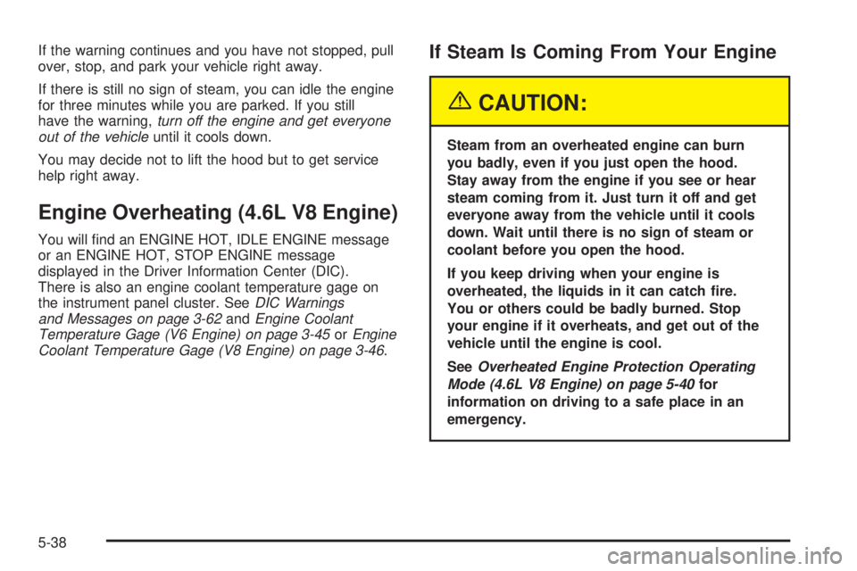 PONTIAC BONNEVILLE 2005  Owners Manual If the warning continues and you have not stopped, pull
over, stop, and park your vehicle right away.
If there is still no sign of steam, you can idle the engine
for three minutes while you are parked