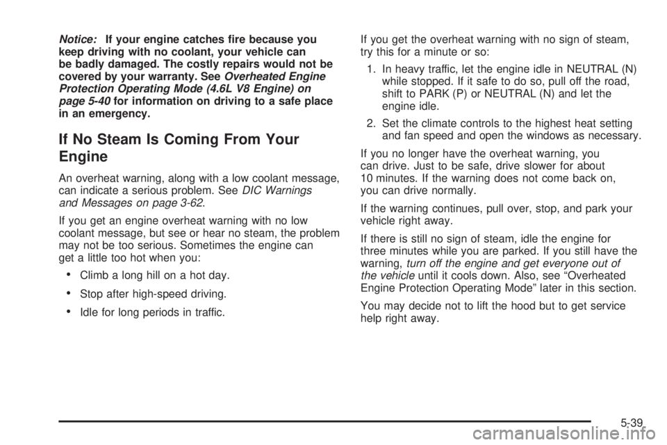 PONTIAC BONNEVILLE 2005  Owners Manual Notice:If your engine catches �re because you
keep driving with no coolant, your vehicle can
be badly damaged. The costly repairs would not be
covered by your warranty. SeeOverheated Engine
Protection