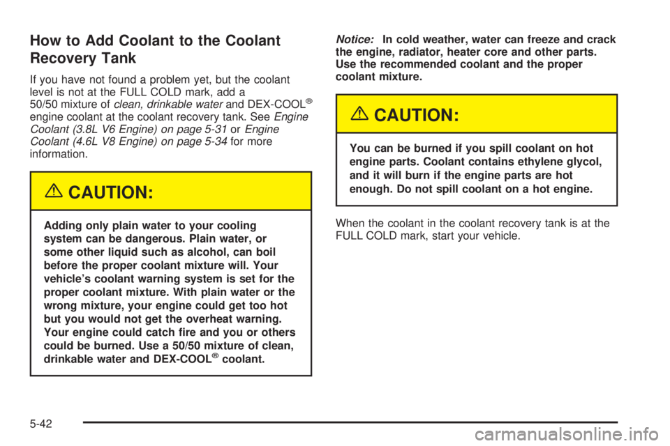 PONTIAC BONNEVILLE 2005  Owners Manual How to Add Coolant to the Coolant
Recovery Tank
If you have not found a problem yet, but the coolant
level is not at the FULL COLD mark, add a
50/50 mixture ofclean, drinkable waterand DEX-COOL
®
eng