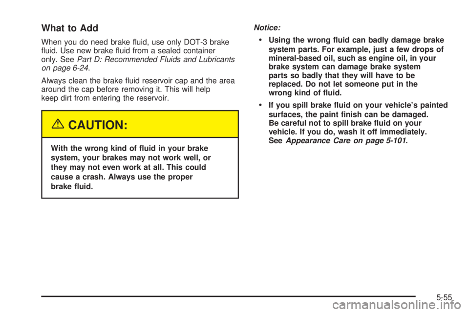 PONTIAC BONNEVILLE 2005  Owners Manual What to Add
When you do need brake �uid, use only DOT-3 brake
�uid. Use new brake �uid from a sealed container
only. SeePart D: Recommended Fluids and Lubricants
on page 6-24.
Always clean the brake �