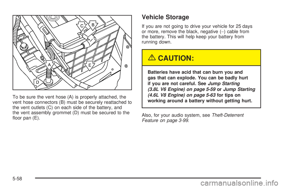 PONTIAC BONNEVILLE 2005  Owners Manual To be sure the vent hose (A) is properly attached, the
vent hose connectors (B) must be securely reattached to
the vent outlets (C) on each side of the battery, and
the vent assembly grommet (D) must 