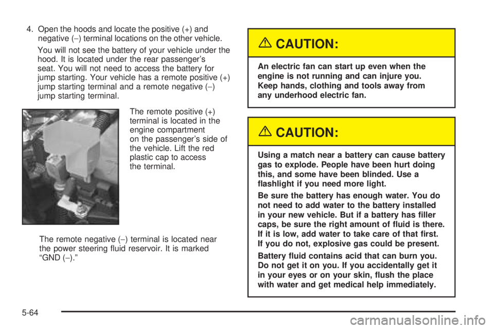 PONTIAC BONNEVILLE 2005  Owners Manual 4. Open the hoods and locate the positive (+) and
negative (−) terminal locations on the other vehicle.
You will not see the battery of your vehicle under the
hood. It is located under the rear pass