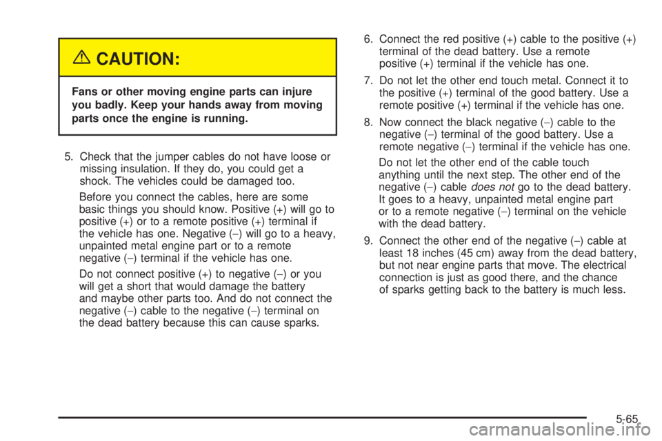 PONTIAC BONNEVILLE 2005  Owners Manual {CAUTION:
Fans or other moving engine parts can injure
you badly. Keep your hands away from moving
parts once the engine is running.
5. Check that the jumper cables do not have loose or
missing insula