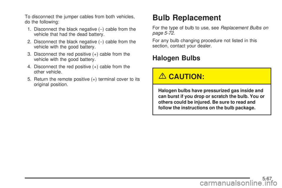 PONTIAC BONNEVILLE 2005  Owners Manual To disconnect the jumper cables from both vehicles,
do the following:
1. Disconnect the black negative (−) cable from the
vehicle that had the dead battery.
2. Disconnect the black negative (−) ca