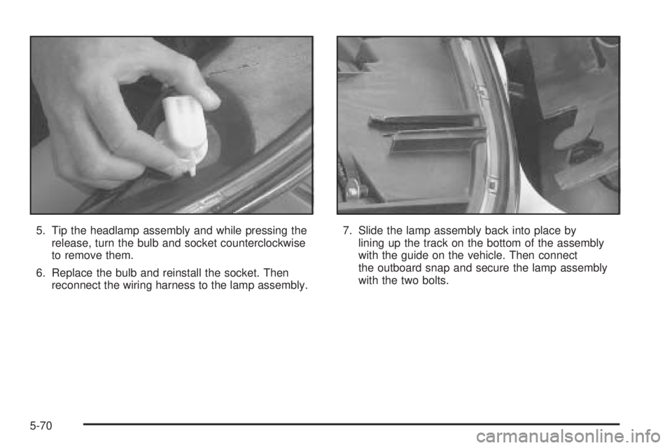 PONTIAC BONNEVILLE 2005  Owners Manual 5. Tip the headlamp assembly and while pressing the
release, turn the bulb and socket counterclockwise
to remove them.
6. Replace the bulb and reinstall the socket. Then
reconnect the wiring harness t