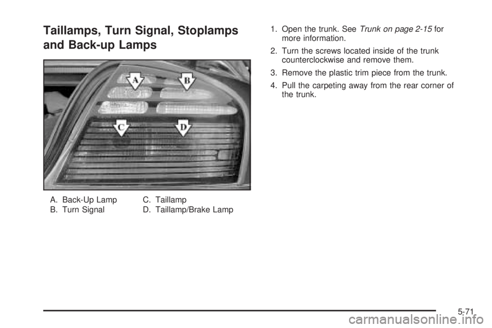 PONTIAC BONNEVILLE 2005 Owners Manual Taillamps, Turn Signal, Stoplamps
and Back-up Lamps
A. Back-Up Lamp
B. Turn SignalC. Taillamp
D. Taillamp/Brake Lamp1. Open the trunk. SeeTrunk on page 2-15for
more information.
2. Turn the screws loc PONTIAC BONNEVILLE 2005 Owners Manual Taillamps, Turn Signal, Stoplamps
and Back-up Lamps
A. Back-Up Lamp
B. Turn SignalC. Taillamp
D. Taillamp/Brake Lamp1. Open the trunk. SeeTrunk on page 2-15for
more information.
2. Turn the screws loc