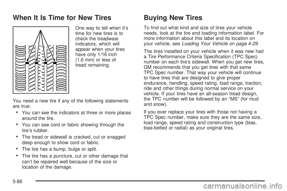 PONTIAC BONNEVILLE 2005  Owners Manual When It Is Time for New Tires
One way to tell when it’s
time for new tires is to
check the treadwear
indicators, which will
appear when your tires
have only 1/16 inch
(1.6 mm) or less of
tread remai