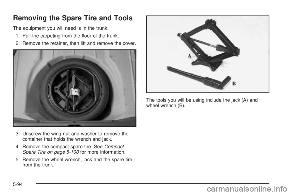 PONTIAC BONNEVILLE 2005  Owners Manual Removing the Spare Tire and Tools
The equipment you will need is in the trunk.
1. Pull the carpeting from the �oor of the trunk.
2. Remove the retainer, then lift and remove the cover.
3. Unscrew the 