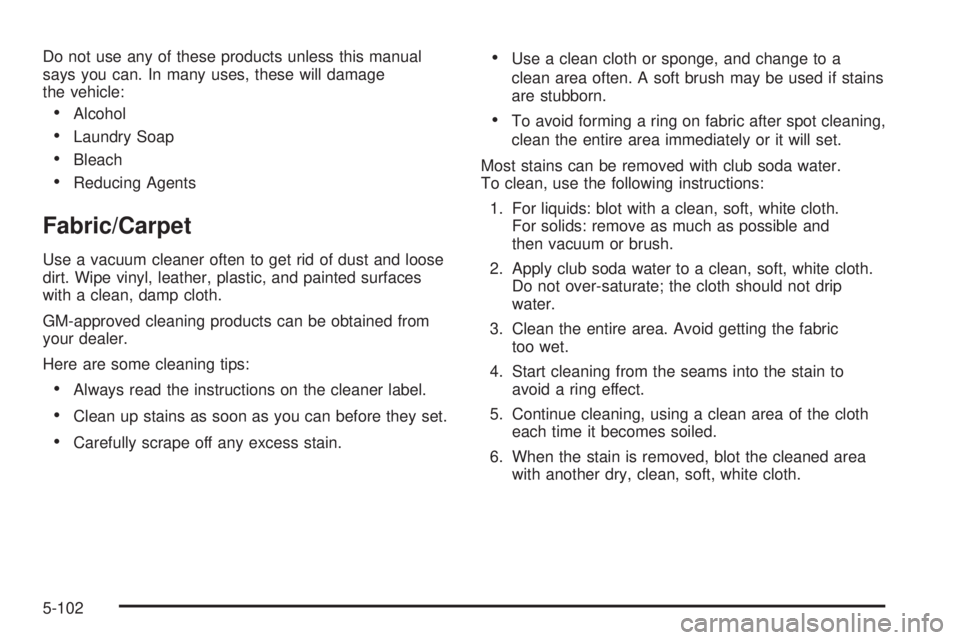 PONTIAC BONNEVILLE 2005  Owners Manual Do not use any of these products unless this manual
says you can. In many uses, these will damage
the vehicle:
Alcohol
Laundry Soap
Bleach
Reducing Agents
Fabric/Carpet
Use a vacuum cleaner often 