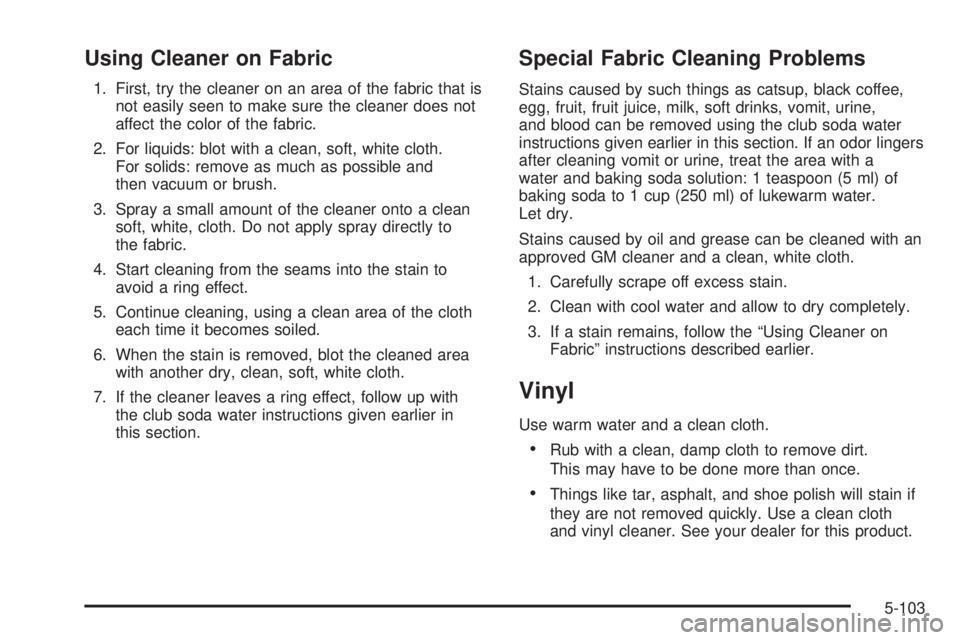 PONTIAC BONNEVILLE 2005  Owners Manual Using Cleaner on Fabric
1. First, try the cleaner on an area of the fabric that is
not easily seen to make sure the cleaner does not
affect the color of the fabric.
2. For liquids: blot with a clean, 